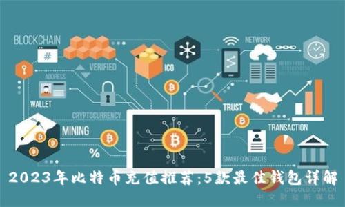 2023年比特币充值推荐：5款最佳钱包详解