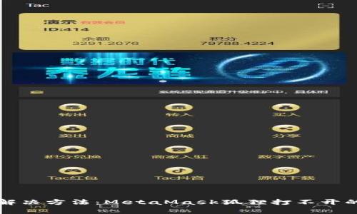 2023年5个有效解决方法:MetaMask狐狸打不开的原因及修复技巧