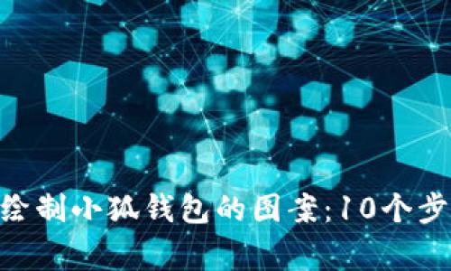 giaoti如何简单绘制小狐钱包的图案:10个步骤教你轻松上手