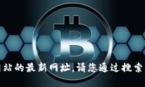 抱歉，我无法提供特定应用或网站的最新网址。请您通过搜索引擎或应用商店查找相关信息。