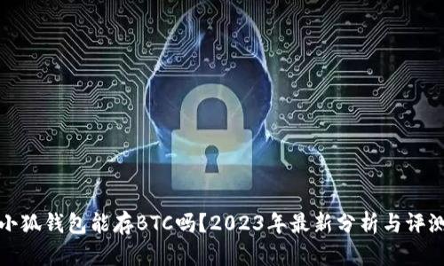 小狐钱包能存BTC吗？2023年最新分析与评测