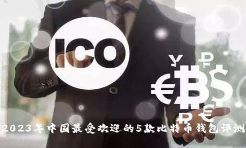 2023年中国最受欢迎的5款比特币钱包评测