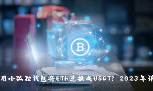 如何使用小狐狸钱包将ETH兑换成USDT? 2023年详细指南