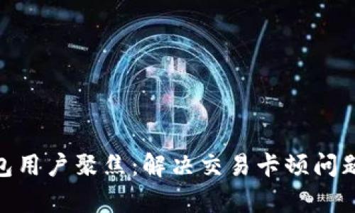 2023年小狐钱包用户聚焦：解决交易卡顿问题的7个有效方法