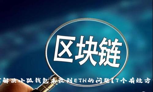: 如何解决小狐钱包未收到ETH的问题？7个有效方法详解