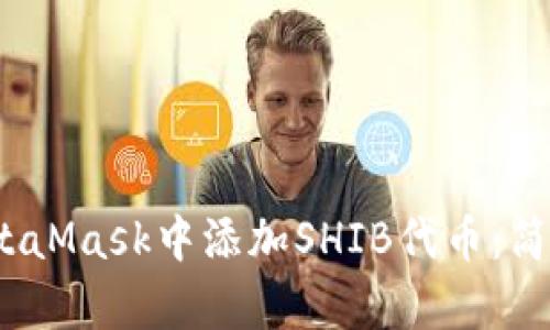 2023年如何在MetaMask中添加SHIB代币：简单步骤与实用技巧
