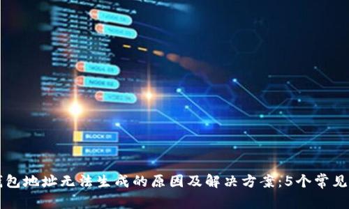 比特币钱包地址无法生成的原因及解决方案:5个常见问题解析