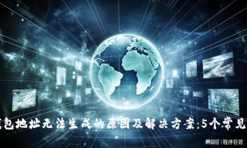 比特币钱包地址无法生成的原因及解决方案:5个常见问题解析