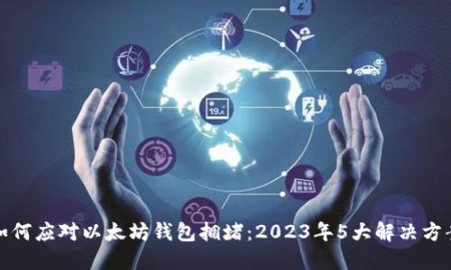 如何应对以太坊钱包拥堵：2023年5大解决方案