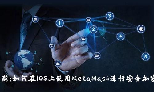 2023年最新:如何在iOS上使用MetaMask进行安全加密资产管理