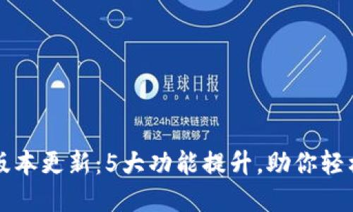 小狐钱包全新版本更新：5大功能提升，助你轻松管理数字资产