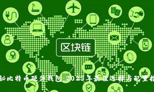 揭秘比特币硬件钱包：2023年最佳选择与配置推荐