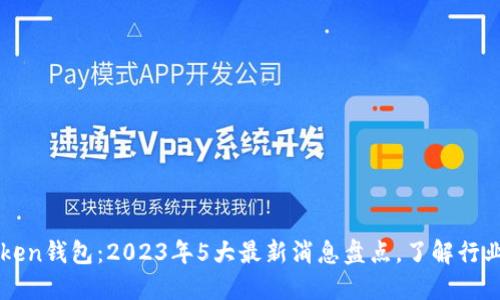 A Token钱包：2023年5大最新消息盘点，了解行业动态