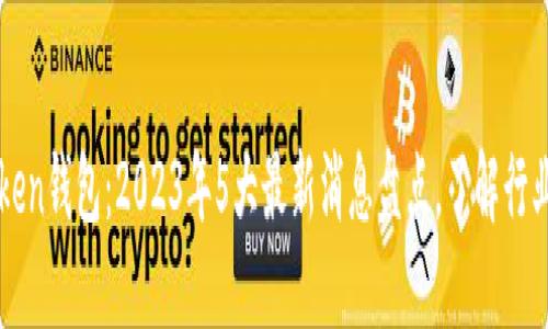 A Token钱包：2023年5大最新消息盘点，了解行业动态