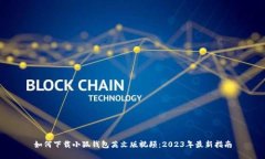如何下载小狐钱包英文版视频：2023年