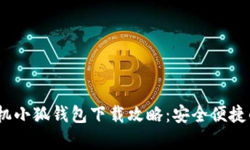 2023年安卓手机小狐钱包下载攻略：安全便捷的数字钱包体验
