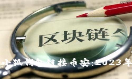 如何使用小狐钱包链接币安:2023年实用指南