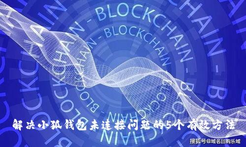 解决小狐钱包未连接问题的5个有效方法