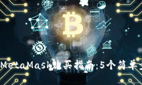 2023年最详细的MetaMask购买指南：5个简单步骤让你轻松拥有
