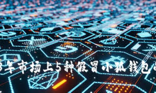 揭秘:2023年市场上5种假冒小狐钱包的识别技巧