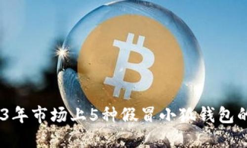 揭秘:2023年市场上5种假冒小狐钱包的识别技巧
