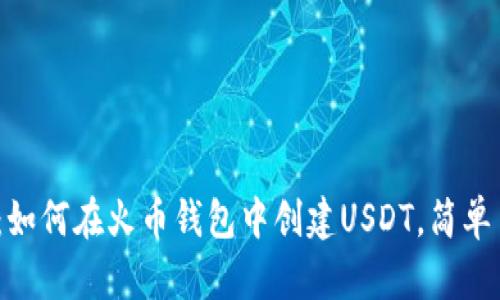 2023年最新指南：如何在火币钱包中创建USDT，简单易懂的步骤与技巧