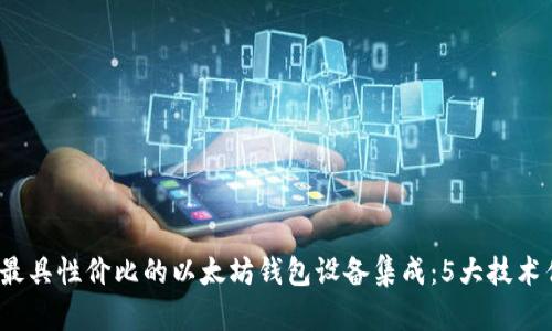 2023年最具性价比的以太坊钱包设备集成：5大技术优势解析