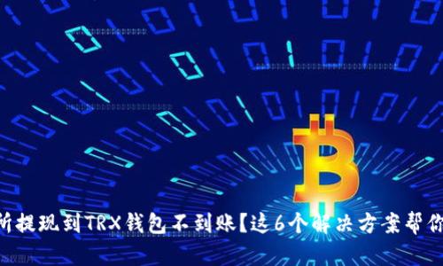 交易所提现到TRX钱包不到账？这6个解决方案帮你搞定！