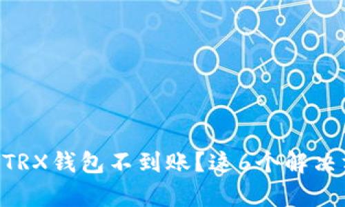 交易所提现到TRX钱包不到账？这6个解决方案帮你搞定！