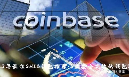 2023年最佳SHIB钱包推荐：5款安全高效的钱包选择