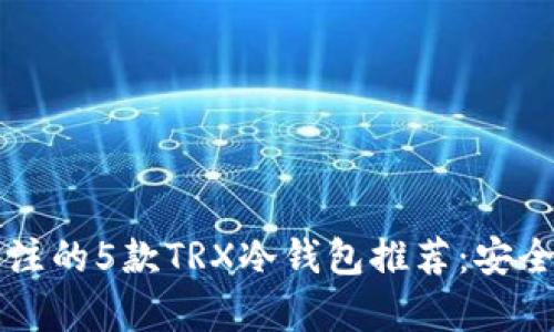 yaioti2023年值得关注的5款TRX冷钱包推荐：安全性与功能的完美结合