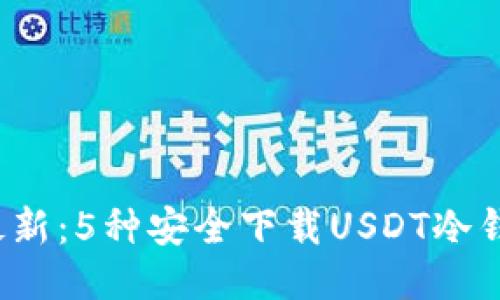 2023年最新：5种安全下载USDT冷钱包的方法