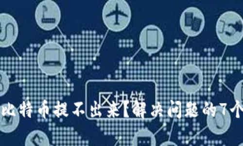 钱包里的比特币提不出来？解决问题的7个有效方法