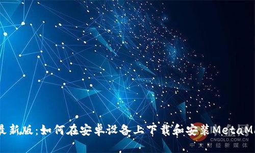 2023年最新版：如何在安卓设备上下载和安装MetaMask钱包？