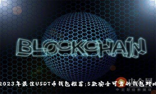 2023年最佳USDT币钱包推荐:5款安全可靠的钱包对比