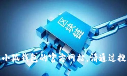很抱歉，我无法提供具体的网址或电话号码。如果你需要了解小狐钱包的官方网站，请通过搜索引擎查找相关信息，以确保获取到最新和准确的联系资料。