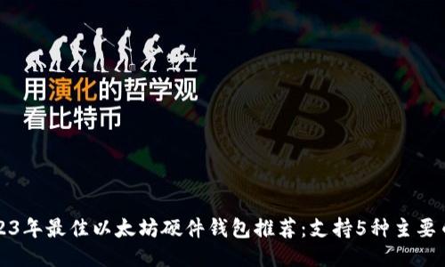 2023年最佳以太坊硬件钱包推荐：支持5种主要币种