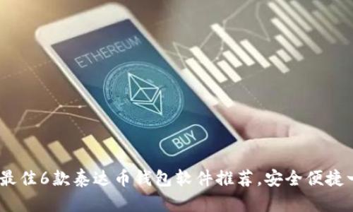 2023年最佳6款泰达币钱包软件推荐，安全便捷一网打尽