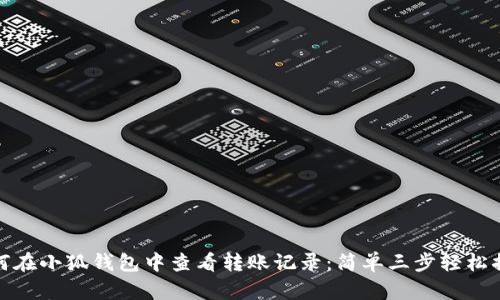如何在小狐钱包中查看转账记录：简单三步轻松搞定