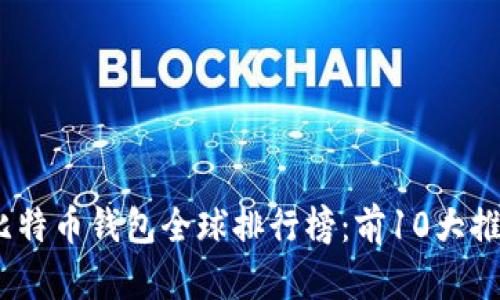 2023年张建比特币钱包全球排行榜：前10大推荐与用户评测