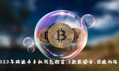 2023年瑞波币手机钱包推荐:5款最安全、便捷的选择