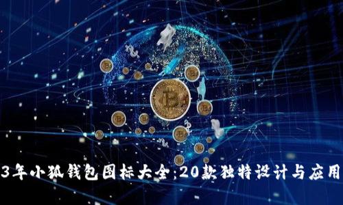 2023年小狐钱包图标大全：20款独特设计与应用解析