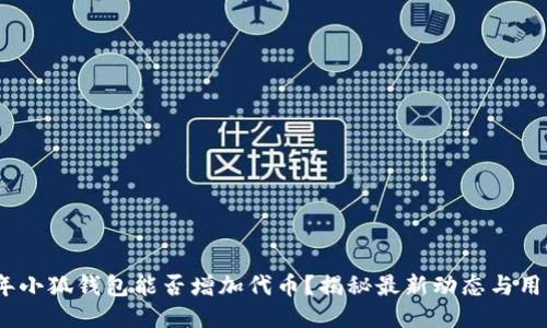 2023年小狐钱包能否增加代币？揭秘最新动态与用户体验