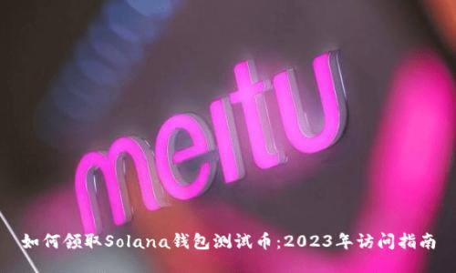 如何领取Solana钱包测试币:2023年访问指南