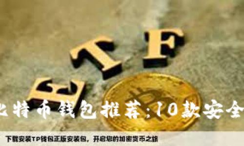 2023年最受欢迎的比特币钱包推荐:10款安全可靠的钱包位置详解