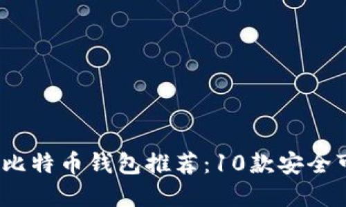 2023年最受欢迎的比特币钱包推荐:10款安全可靠的钱包位置详解