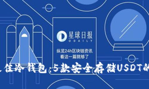 2023年最佳冷钱包:5款安全存储USDT的应用推荐