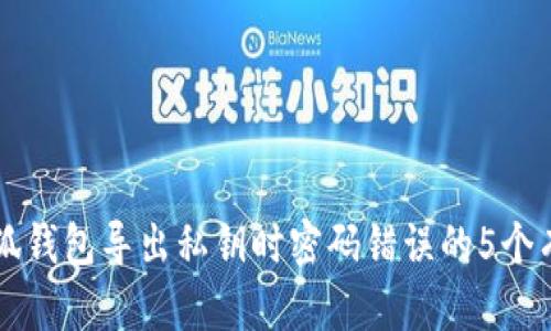 解决小狐钱包导出私钥时密码错误的5个有效方法