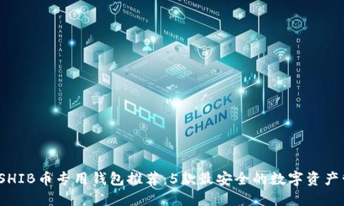 2023年SHIB币专用钱包推荐:5款最安全的数字资产管理工具