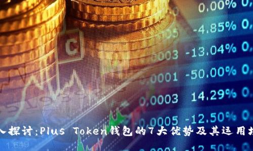 深入探讨:Plus Token钱包的7大优势及其运用场景